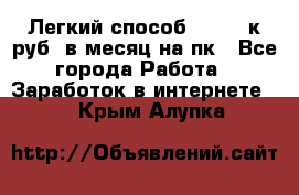 [Легкий способ] 400-10к руб. в месяц на пк - Все города Работа » Заработок в интернете   . Крым,Алупка